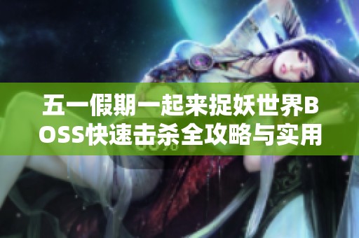 五一假期一起来捉妖世界BOSS快速击杀全攻略与实用技巧分享