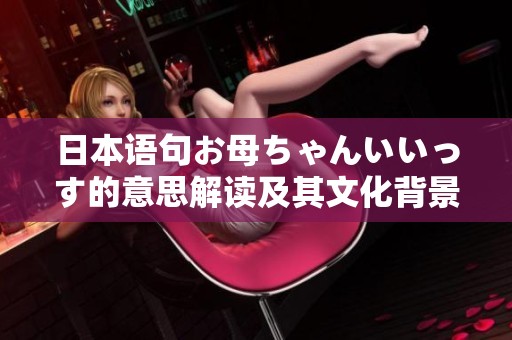 日本语句お母ちゃんいいっす的意思解读及其文化背景分析