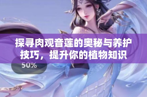 探寻肉观音莲的奥秘与养护技巧，提升你的植物知识