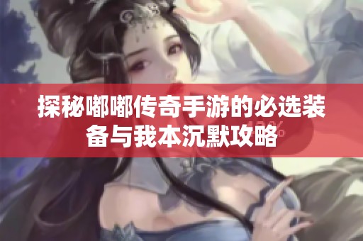 探秘嘟嘟传奇手游的必选装备与我本沉默攻略