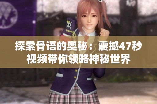 探索骨语的奥秘：震撼47秒视频带你领略神秘世界