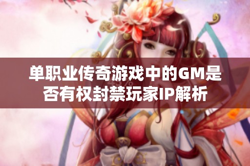 单职业传奇游戏中的GM是否有权封禁玩家IP解析