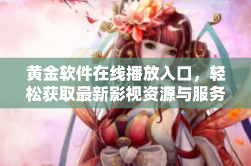 黄金软件在线播放入口，轻松获取最新影视资源与服务指南