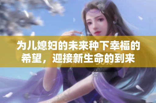 为儿媳妇的未来种下幸福的希望，迎接新生命的到来