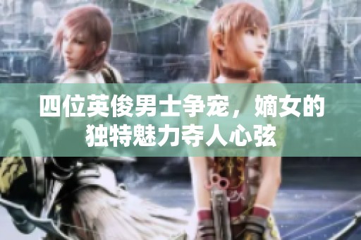 四位英俊男士争宠，嫡女的独特魅力夺人心弦