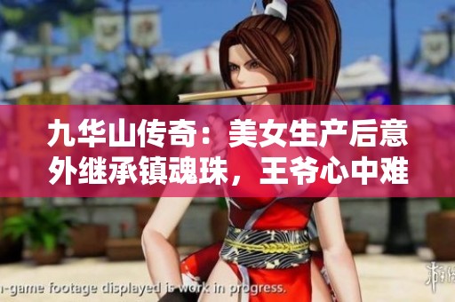 九华山传奇：美女生产后意外继承镇魂珠，王爷心中难言之隐