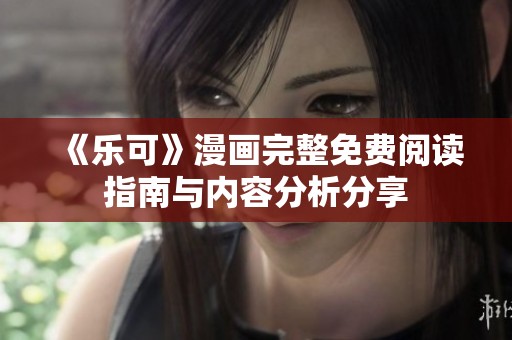 《乐可》漫画完整免费阅读指南与内容分析分享