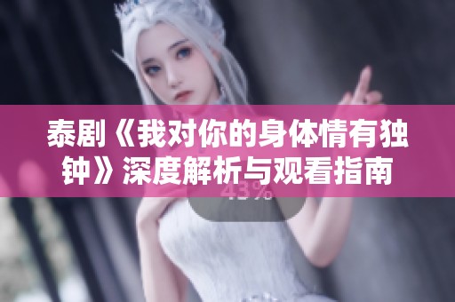 泰剧《我对你的身体情有独钟》深度解析与观看指南