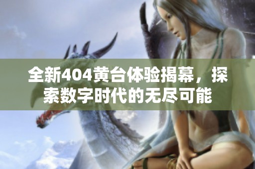 全新404黄台体验揭幕，探索数字时代的无尽可能