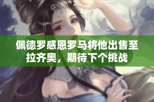 佩德罗感恩罗马将他出售至拉齐奥，期待下个挑战