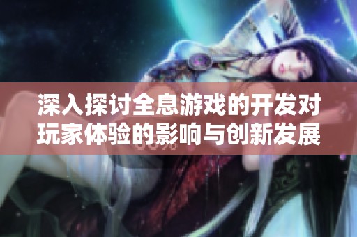 深入探讨全息游戏的开发对玩家体验的影响与创新发展