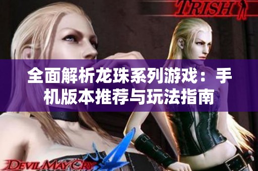 全面解析龙珠系列游戏：手机版本推荐与玩法指南