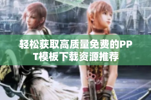 轻松获取高质量免费的PPT模板下载资源推荐