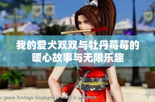我的爱犬双双与牡丹莓莓的暖心故事与无限乐趣
