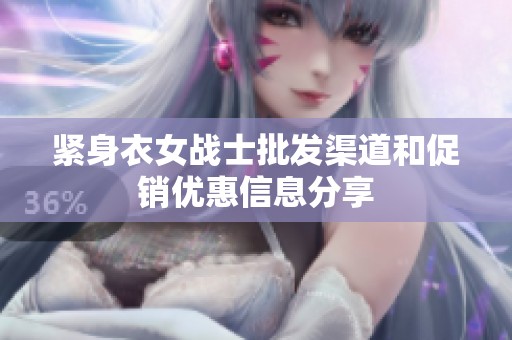 紧身衣女战士批发渠道和促销优惠信息分享