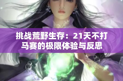 挑战荒野生存：21天不打马赛的极限体验与反思