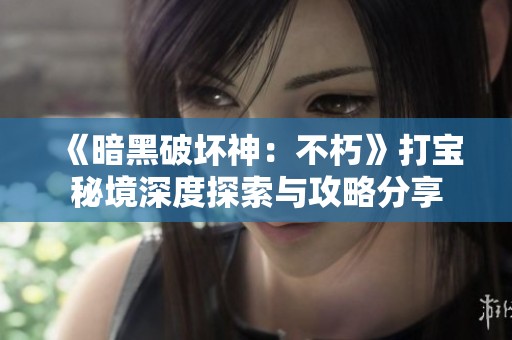 《暗黑破坏神：不朽》打宝秘境深度探索与攻略分享