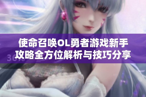 使命召唤OL勇者游戏新手攻略全方位解析与技巧分享