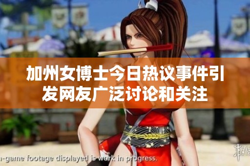 加州女博士今日热议事件引发网友广泛讨论和关注
