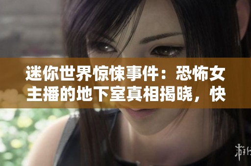 迷你世界惊悚事件：恐怖女主播的地下室真相揭晓，快逃离现场！