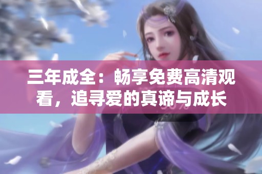 三年成全：畅享免费高清观看，追寻爱的真谛与成长