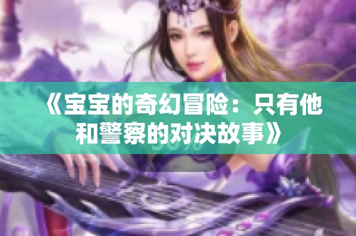 《宝宝的奇幻冒险：只有他和警察的对决故事》
