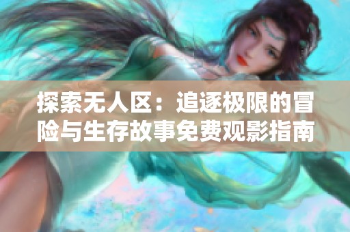 探索无人区：追逐极限的冒险与生存故事免费观影指南