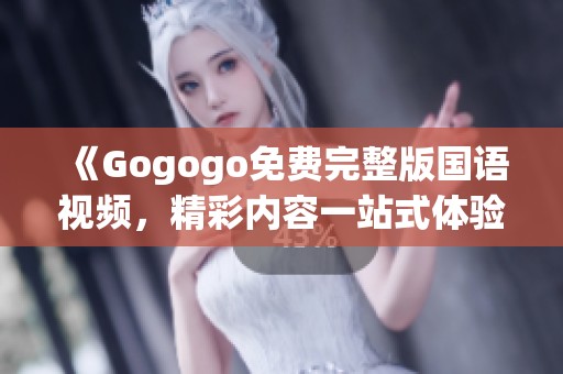 《Gogogo免费完整版国语视频，精彩内容一站式体验》