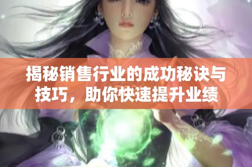 揭秘销售行业的成功秘诀与技巧，助你快速提升业绩