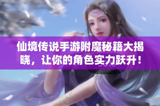 仙境传说手游附魔秘籍大揭晓，让你的角色实力跃升！