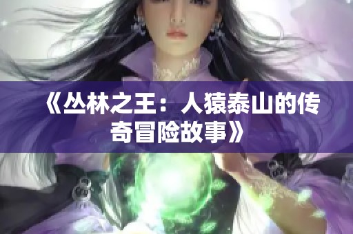 《丛林之王：人猿泰山的传奇冒险故事》
