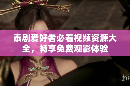 泰剧爱好者必看视频资源大全，畅享免费观影体验