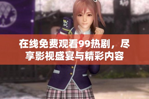 在线免费观看99热剧，尽享影视盛宴与精彩内容