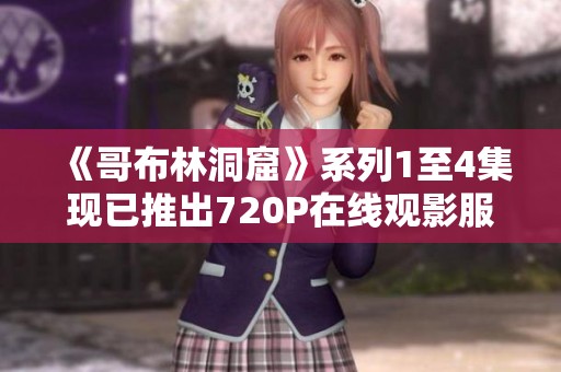 《哥布林洞窟》系列1至4集现已推出720P在线观影服务