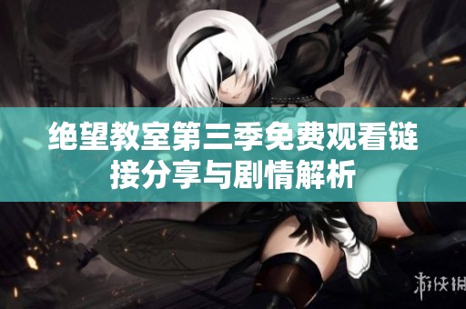绝望教室第三季免费观看链接分享与剧情解析