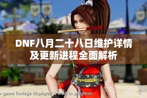 DNF八月二十八日维护详情及更新进程全面解析