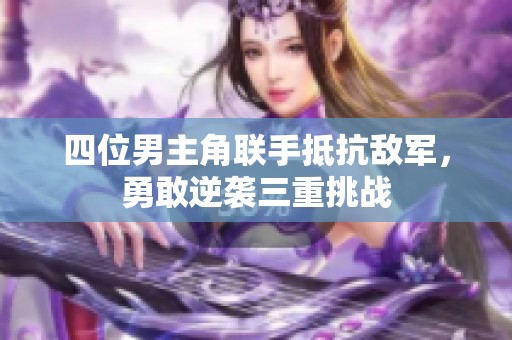 四位男主角联手抵抗敌军，勇敢逆袭三重挑战