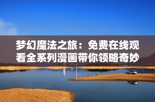 梦幻魔法之旅：免费在线观看全系列漫画带你领略奇妙世界
