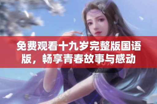 免费观看十九岁完整版国语版，畅享青春故事与感动