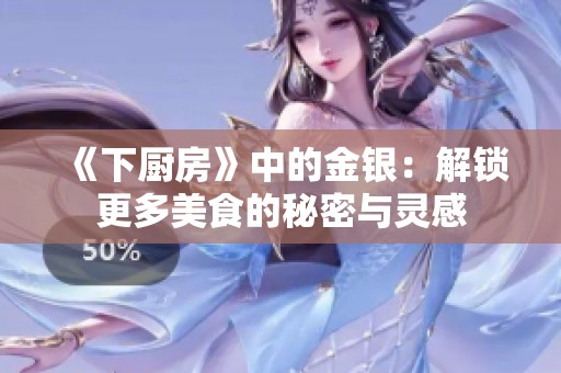 《下厨房》中的金银：解锁更多美食的秘密与灵感