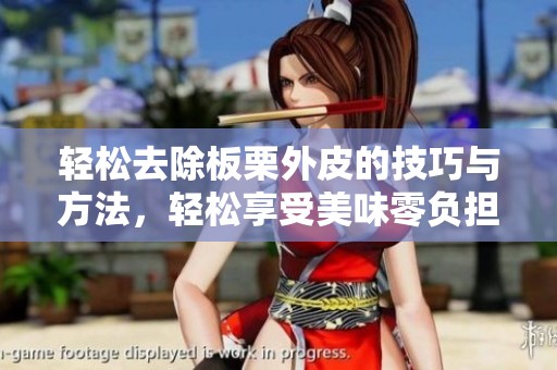 轻松去除板栗外皮的技巧与方法，轻松享受美味零负担