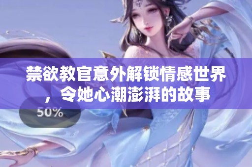 禁欲教官意外解锁情感世界，令她心潮澎湃的故事