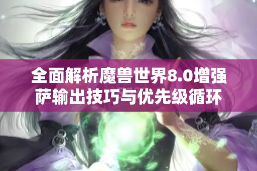 全面解析魔兽世界8.0增强萨输出技巧与优先级循环