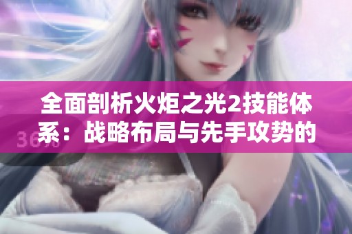 全面剖析火炬之光2技能体系：战略布局与先手攻势的胜利之道