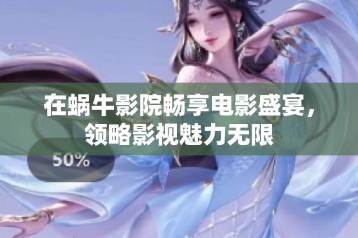 在蜗牛影院畅享电影盛宴，领略影视魅力无限
