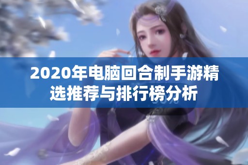 2020年电脑回合制手游精选推荐与排行榜分析