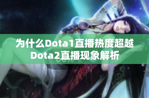 为什么Dota1直播热度超越Dota2直播现象解析