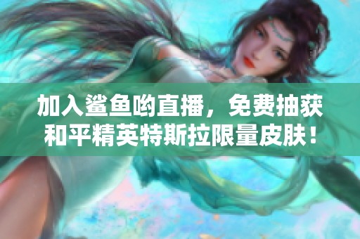 加入鲨鱼哟直播，免费抽获和平精英特斯拉限量皮肤！