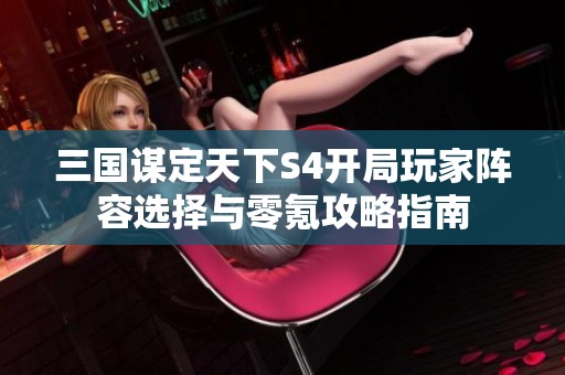 三国谋定天下S4开局玩家阵容选择与零氪攻略指南