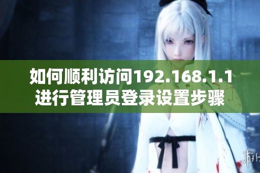如何顺利访问192.168.1.1进行管理员登录设置步骤